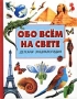 Обо всем на свете Детская энциклопедия Издательства: АСТ, Астрель, Планета детства, 2001 г Твердый переплет, 320 стр ISBN 5-17-011287-4, 5-271-03215-9 Тираж: 10000 экз Формат: 60x90/32 (~107х140 мм) инфо 13167k.